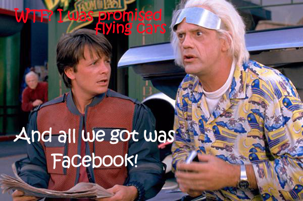 I was promised flying cars and all we go was Facebook!