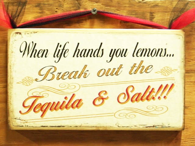 when life give you lemons - break out the tequila & salt